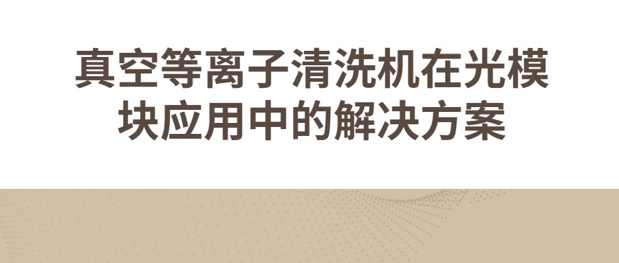 真空等離子清洗機(jī)在光模塊應(yīng)用中的解決方案