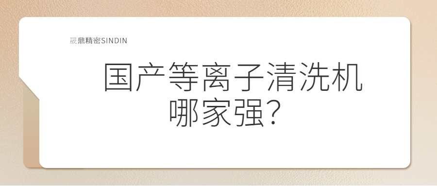 國(guó)內(nèi)等離子清洗機(jī)哪家強(qiáng)？