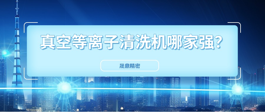 真空等離子清洗機(jī)國(guó)內(nèi)市場(chǎng)口碑好得公司是哪一家？