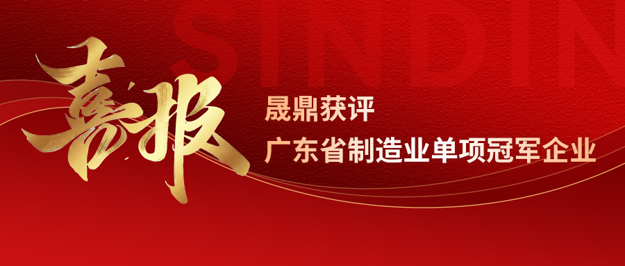 榮譽加冕｜晟鼎獲評&ldquo;廣東省制造業(yè)單項冠軍企業(yè)&rdquo;