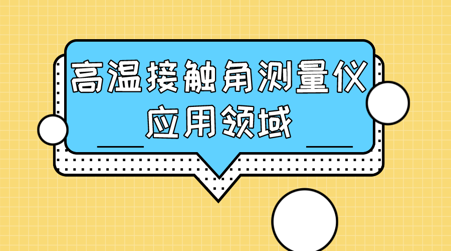 高溫接觸角測量儀應用領(lǐng)域 高溫接觸角測量儀應用領(lǐng)域