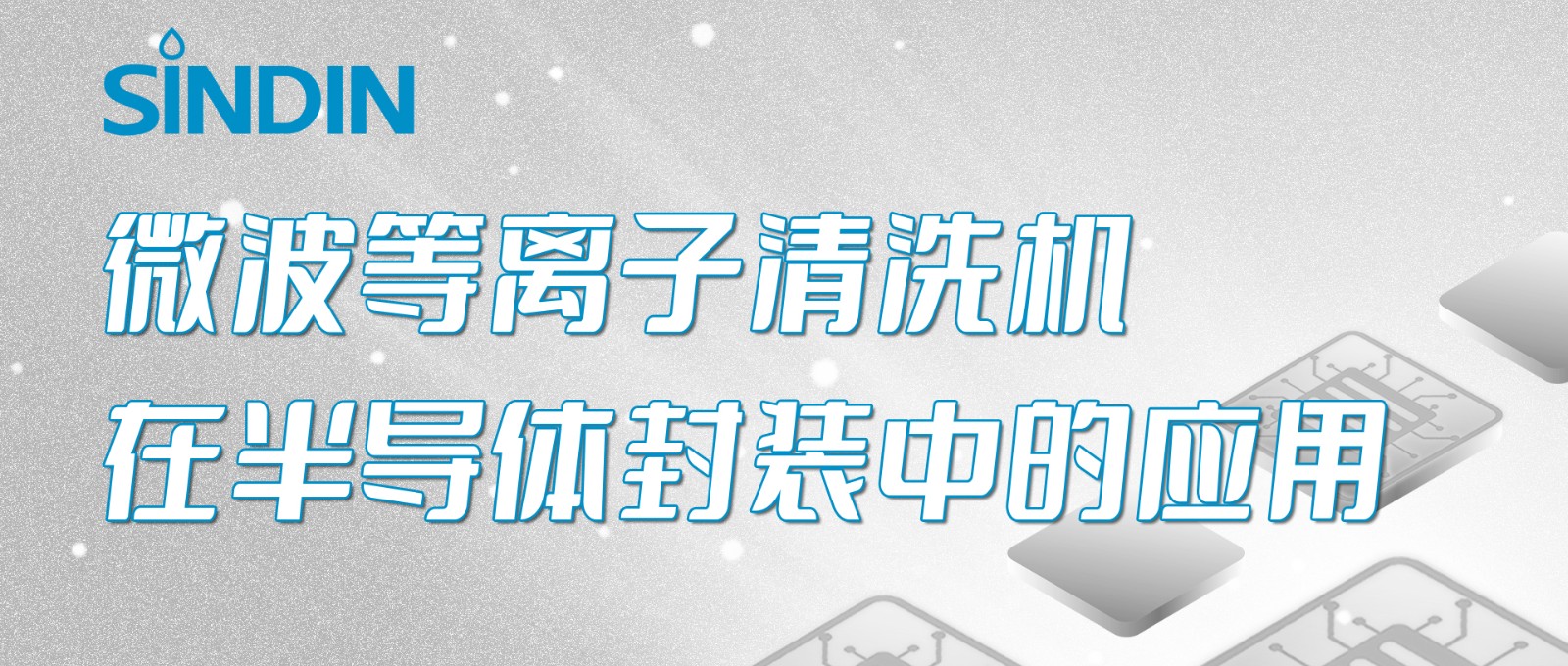 晟鼎小講堂&nbsp;|&nbsp;微波等離子清洗機(jī)在半導(dǎo)體芯片封裝工藝中的應(yīng)用